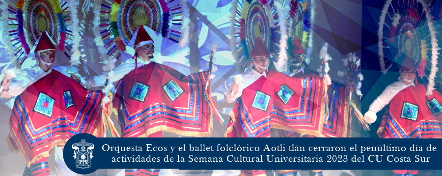 Orquesta Ecos y el ballet folclórico Aotli tlán cerraron el penúltimo día de actividades de la Semana Cultural Universitaria 2023 del CU Costa Sur